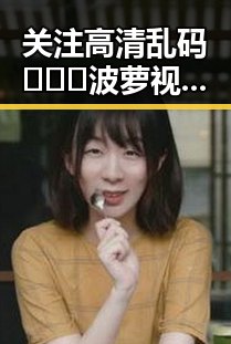 关注高清乱码🔞❌♋波萝视频官方版下载的最新动态