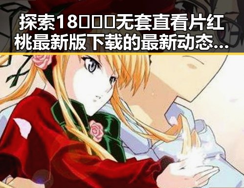 探索18❌❌❌无套直看片红桃最新版下载的最新动态与发展趋势