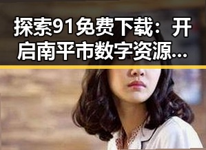 探索91免费下载：开启南平市数字资源的新篇章