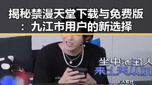 揭秘禁漫天堂下载与免费版：九江市用户的新选择