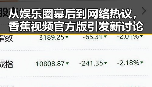 从娱乐圈幕后到网络热议，香蕉视频官方版引发新讨论