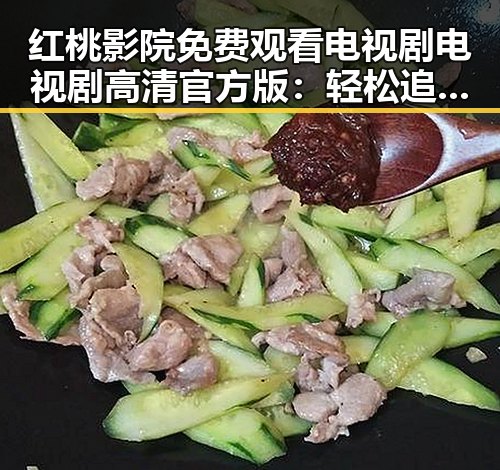 红桃影院免费观看电视剧电视剧高清官方版：轻松追剧无忧