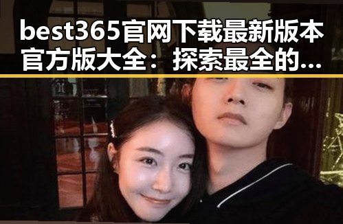 best365官网下载最新版本官方版大全：探索最全的官方资源指南
