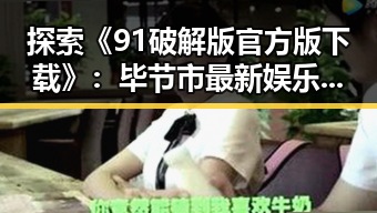 探索《91破解版官方版下载》：毕节市最新娱乐趋势与软件整合