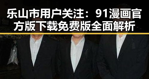 乐山市用户关注：91漫画官方版下载免费版全面解析