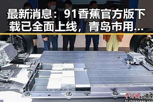 最新消息：91香蕉官方版下载已全面上线，青岛市用户热烈欢迎