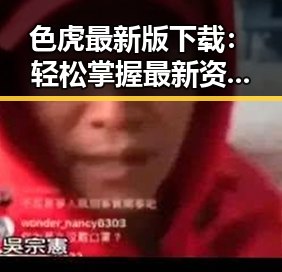 色虎最新版下载：轻松掌握最新资源指南