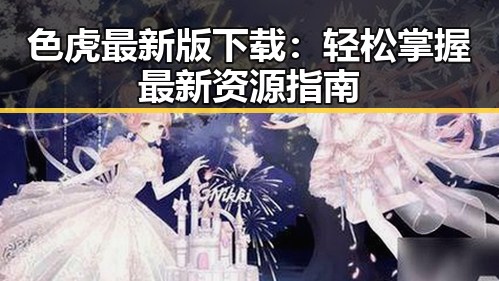 色虎最新版下载：轻松掌握最新资源指南