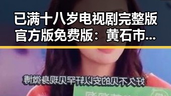 已满十八岁电视剧完整版官方版免费版：黄石市最新剧集引发热议