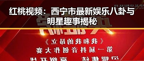红桃视频：西宁市最新娱乐八卦与明星趣事揭秘