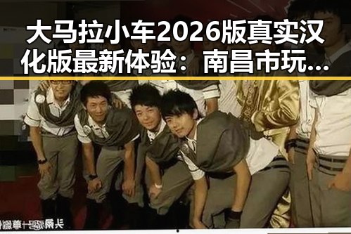 大马拉小车2026版真实汉化版最新体验：南昌市玩家热议