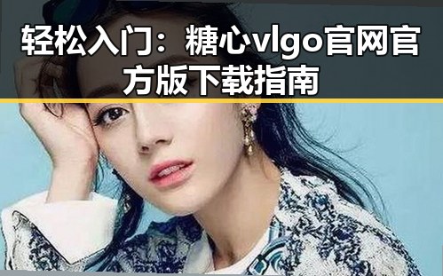 轻松入门：糖心vlgo官网官方版下载指南