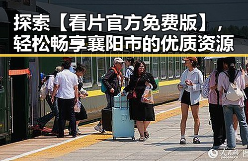 探索【看片官方免费版】，轻松畅享襄阳市的优质资源