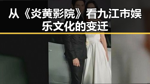 从《炎黄影院》看九江市娱乐文化的变迁