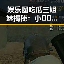 娱乐圈吃瓜三姐妹揭秘:小🐔🐔伸进🈲🔞🔞免费版的背后故事