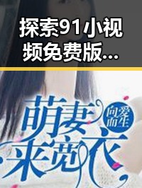 探索91小视频免费版：清远市最新在线观看体验