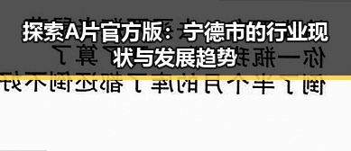 探索A片官方版:宁德市的行业现状与发展趋势