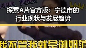 探索A片官方版:宁德市的行业现状与发展趋势