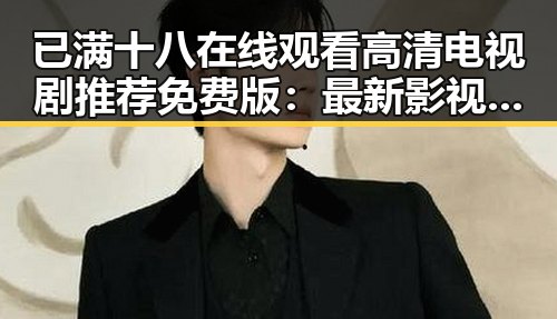 已满十八在线观看高清电视剧推荐免费版：最新影视资源解读