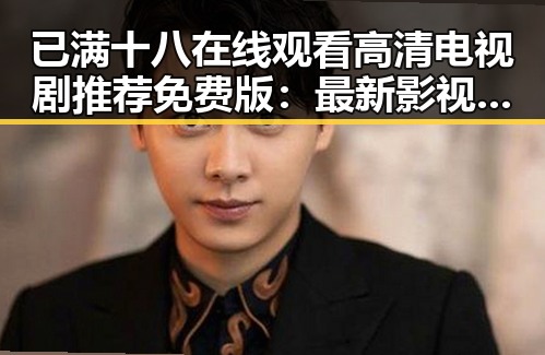 已满十八在线观看高清电视剧推荐免费版：最新影视资源解读