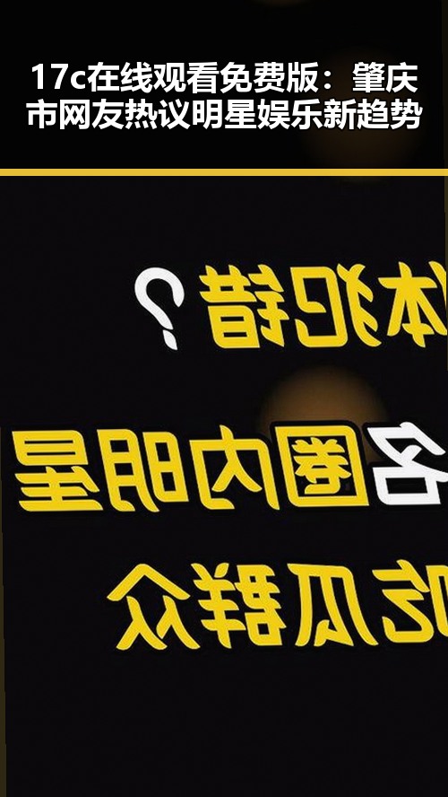 17c在线观看免费版：肇庆市网友热议明星娱乐新趋势
