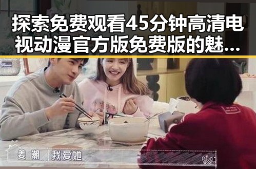 探索 免费观看45分钟高清电视动漫官方版免费版的魅力与关系