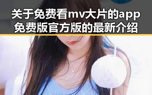 关于免费看mv大片的app免费版官方版的最新介绍