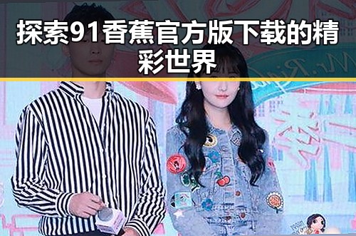 探索91香蕉官方版下载的精彩世界