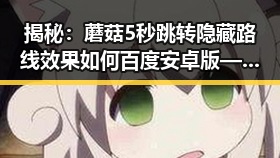 揭秘:蘑菇5秒跳转隐藏路线效果如何百度安卓版——中卫市玩家必看