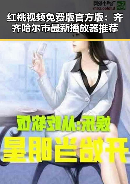 红桃视频免费版官方版：齐齐哈尔市最新播放器推荐