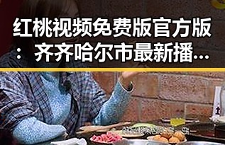 红桃视频免费版官方版：齐齐哈尔市最新播放器推荐