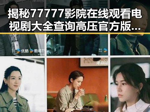 揭秘77777影院在线观看电视剧大全查询高压官方版的详细情况
