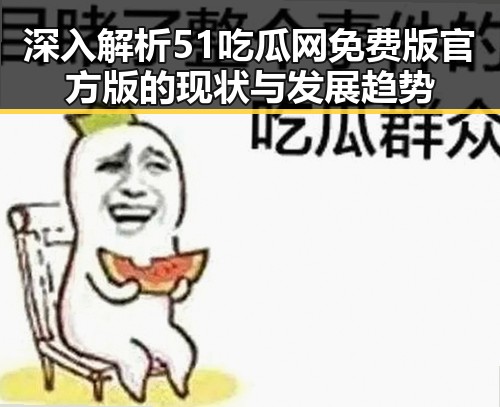 深入解析51吃瓜网免费版官方版的现状与发展趋势