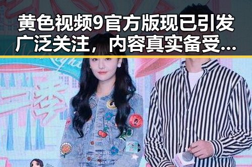 黄色视频9官方版现已引发广泛关注,内容真实备受期待