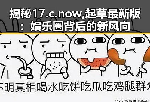 揭秘17.c.now,起草最新版：娱乐圈背后的新风向