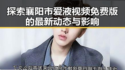 探索襄阳市爱液视频免费版的最新动态与影响