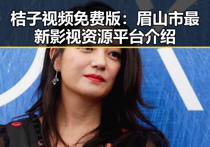 桔子视频免费版：眉山市最新影视资源平台介绍
