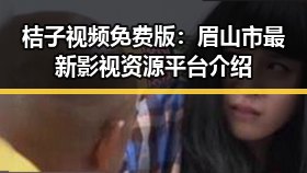 桔子视频免费版：眉山市最新影视资源平台介绍