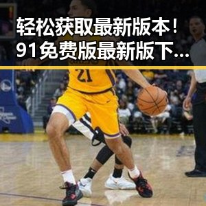 轻松获取最新版本！91免费版最新版下载指南