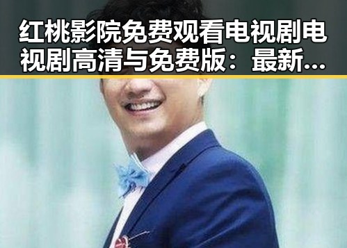 红桃影院免费观看电视剧电视剧高清与免费版:最新影视资源解析