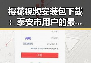樱花视频安装包下载:泰安市用户的最新指南