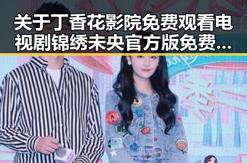 关于丁香花影院免费观看电视剧锦绣未央官方版免费版的详细介绍