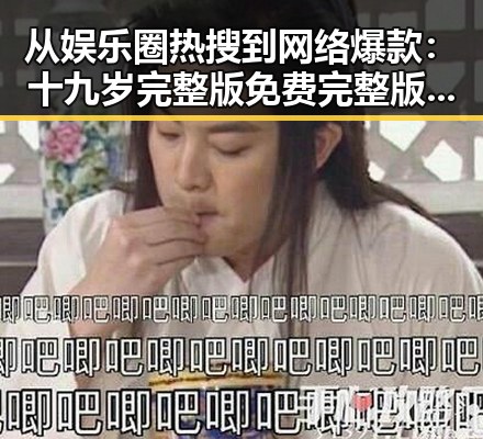 从娱乐圈热搜到网络爆款：十九岁完整版免费完整版中文免费版下载的现状与反思
