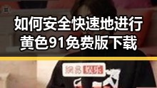 如何安全快速地进行黄色91免费版下载