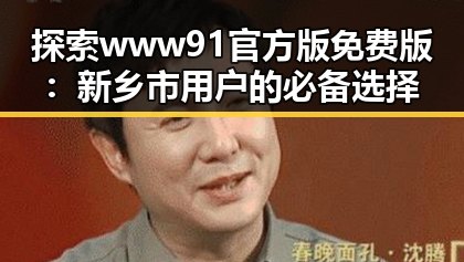 探索www91官方版免费版：新乡市用户的必备选择
