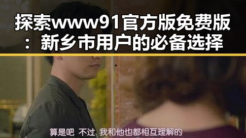 探索www91官方版免费版：新乡市用户的必备选择