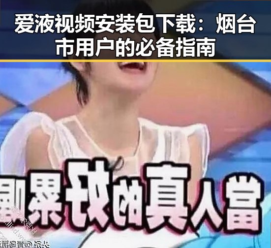 爱液视频安装包下载:烟台市用户的必备指南