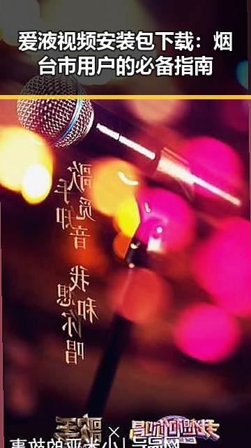 爱液视频安装包下载:烟台市用户的必备指南