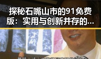 探秘石嘴山市的91免费版:实用与创新并存的免费资源