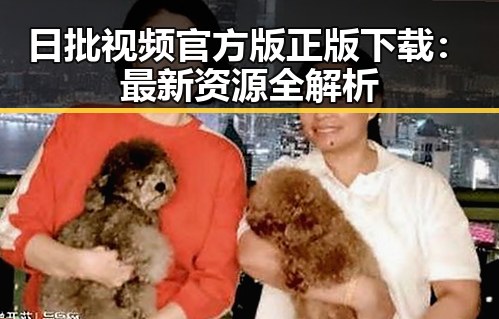 日批视频官方版正版下载：最新资源全解析
